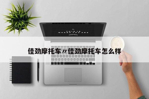 佳劲摩托车〃佳劲摩托车怎么样